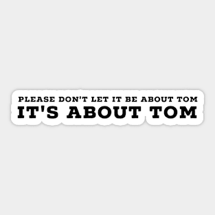 Please don't let it be about Tom - It's a about Tom Sticker